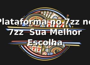 Plataforma no 7zz no 7zz – Sua Melhor Escolha