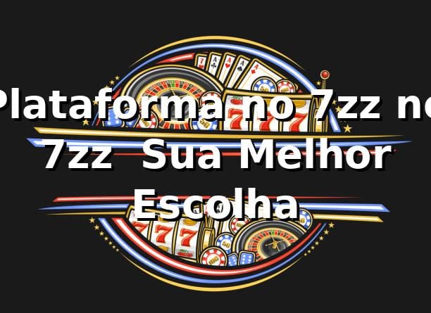 Plataforma no 7zz no 7zz – Sua Melhor Escolha