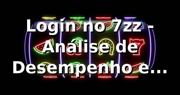 Login no 7zz - Análise de Desempenho e Comparativo de Mercado 📊 1 Login no 7zz - Análise de Desempenho e Comparativo de Mercado 📊